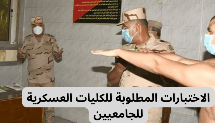 الاختبارات المطلوبة للكليات العسكرية للجامعيين