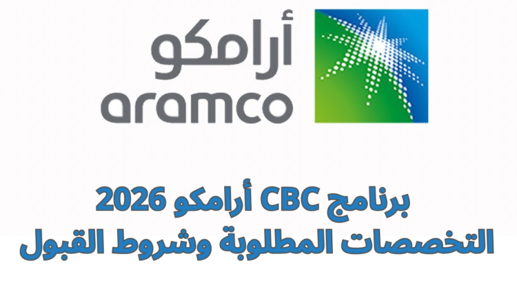 برنامج CBC أرامكو 2026/ التخصصات المطلوبة وشروط القبول ومزايا الدراسة